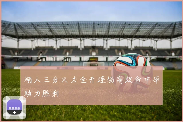 湖人三分火力全开连场高效命中率助力胜利
