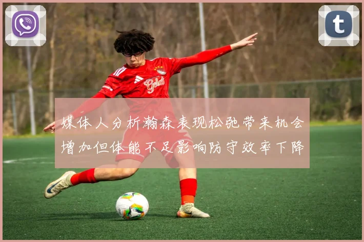 媒体人分析瀚森表现松弛带来机会增加但体能不足影响防守效率下降