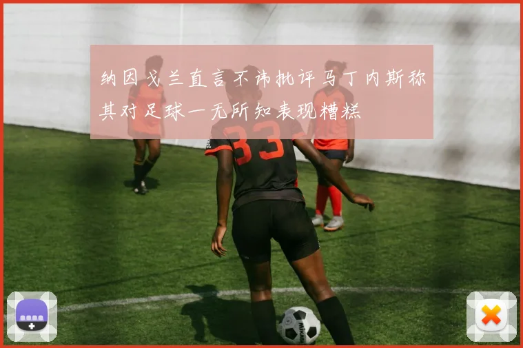 纳因戈兰直言不讳批评马丁内斯称其对足球一无所知表现糟糕