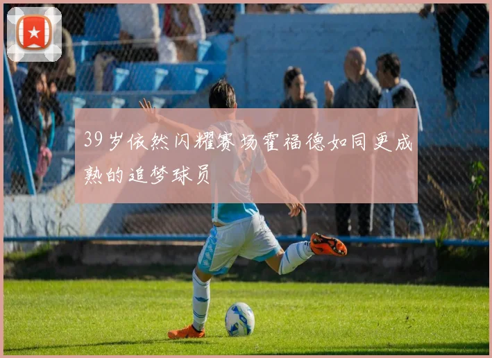39岁依然闪耀赛场霍福德如同更成熟的追梦球员