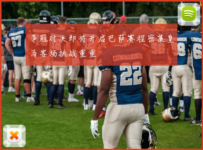 争冠对决即将开启巴萨赛程密集皇马客场挑战重重