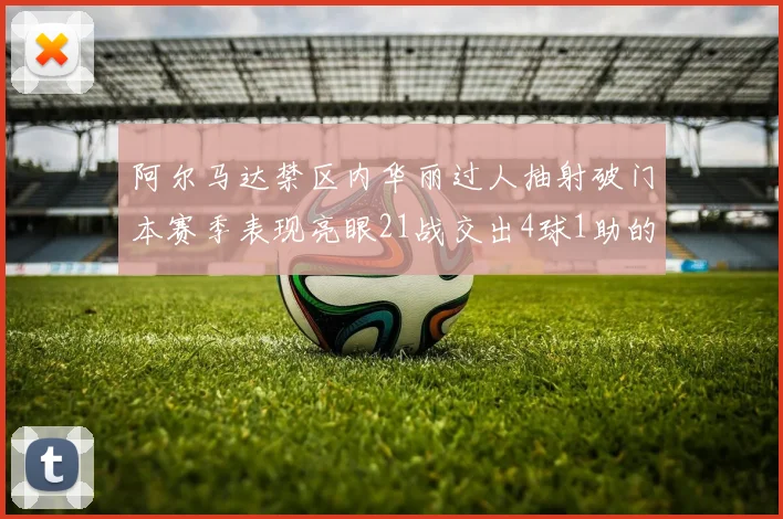 阿尔马达禁区内华丽过人抽射破门本赛季表现亮眼21战交出4球1助的佳绩